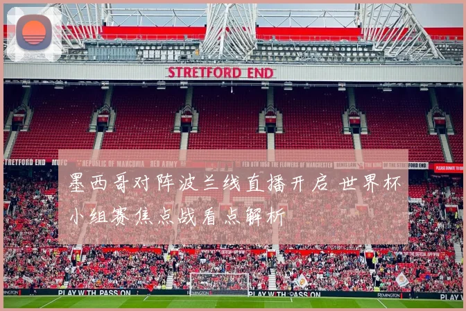 墨西哥对阵波兰线直播开启 世界杯小组赛焦点战看点解析