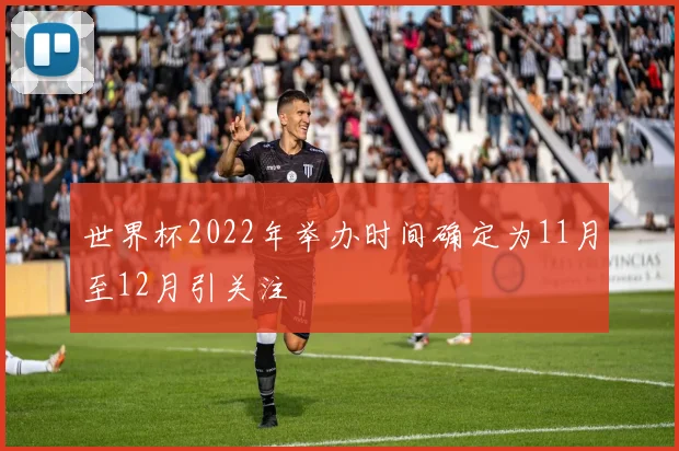 世界杯2022年举办时间确定为11月至12月引关注