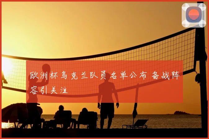欧洲杯乌克兰队员名单公布 备战阵容引关注