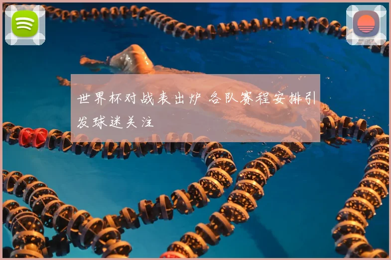 世界杯对战表出炉 各队赛程安排引发球迷关注