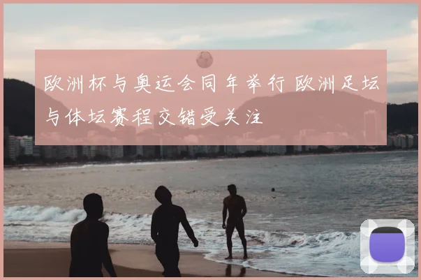 欧洲杯与奥运会同年举行 欧洲足坛与体坛赛程交错受关注