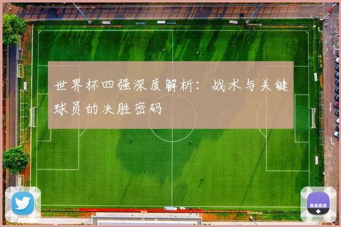 世界杯四强深度解析：战术与关键球员的决胜密码