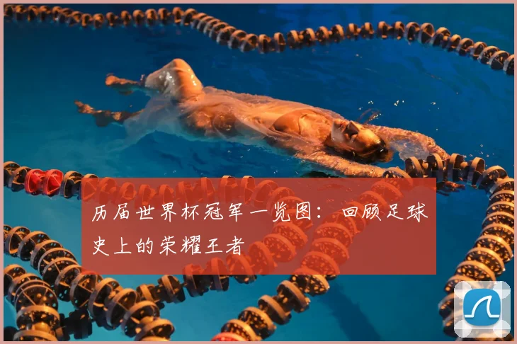 历届世界杯冠军一览图:回顾足球史上的荣耀王者