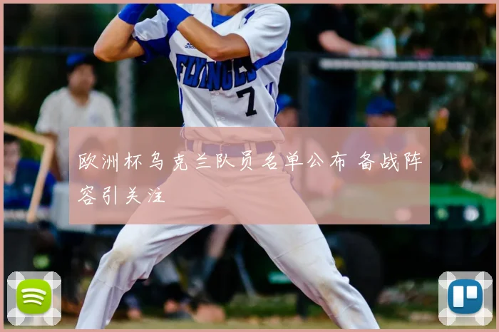 欧洲杯乌克兰队员名单公布 备战阵容引关注