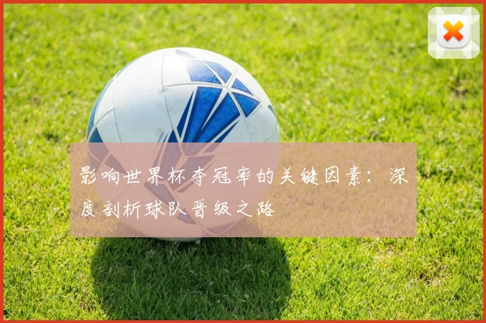 影响世界杯夺冠率的关键因素：深度剖析球队晋级之路