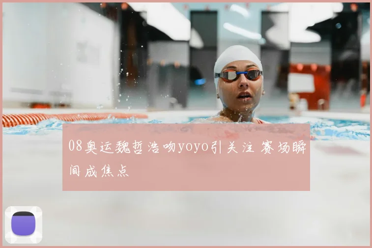 08奥运魏哲浩吻yoyo引关注 赛场瞬间成焦点