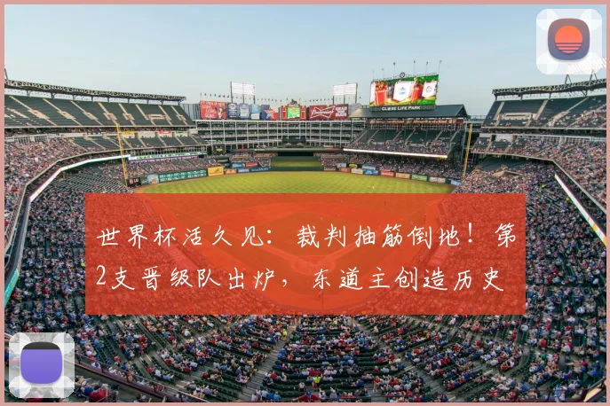 世界杯活久见:裁判抽筋倒地!第2支晋级队出炉,东道主创造历史