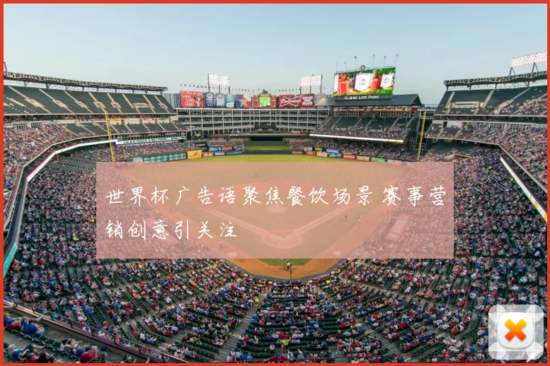 世界杯广告语聚焦餐饮场景 赛事营销创意引关注