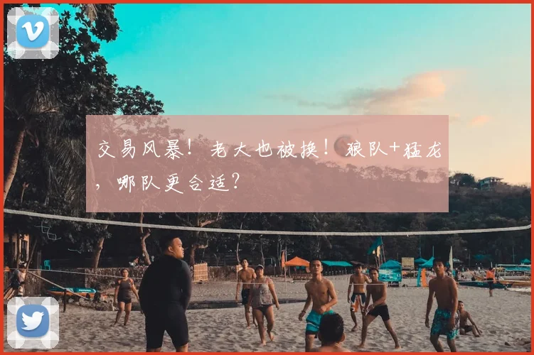 交易风暴！老大也被换！狼队+猛龙，哪队更合适？