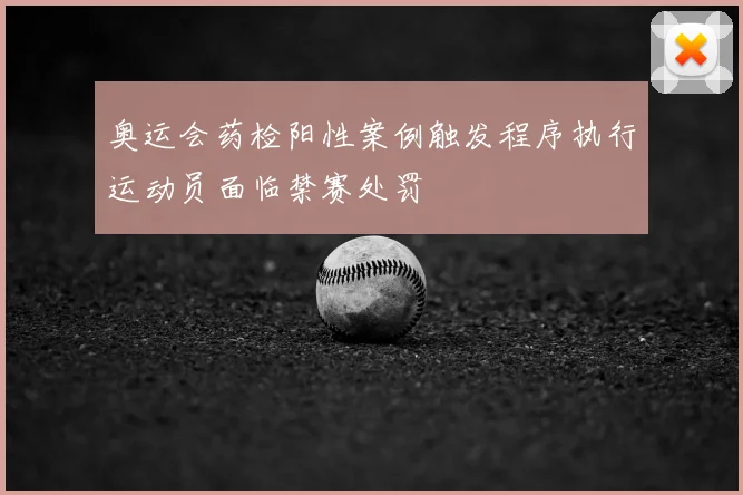 奥运会药检阳性案例触发程序执行运动员面临禁赛处罚