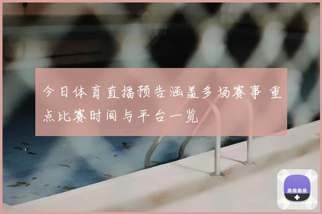 今日体育直播预告涵盖多场赛事 重点比赛时间与平台一览