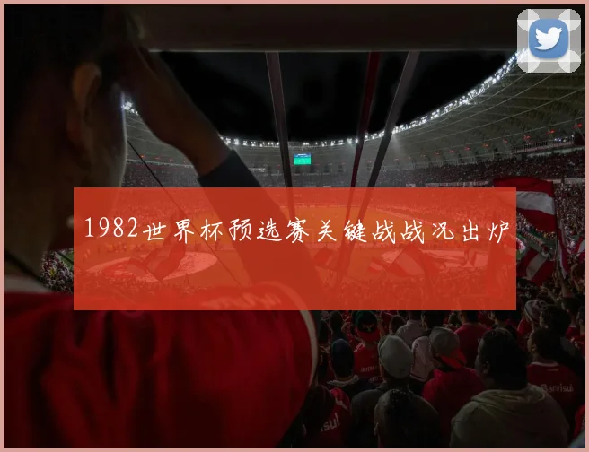 1982世界杯预选赛关键战战况出炉