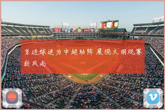 京连球迷为中超助阵 展现文明观赛新风尚