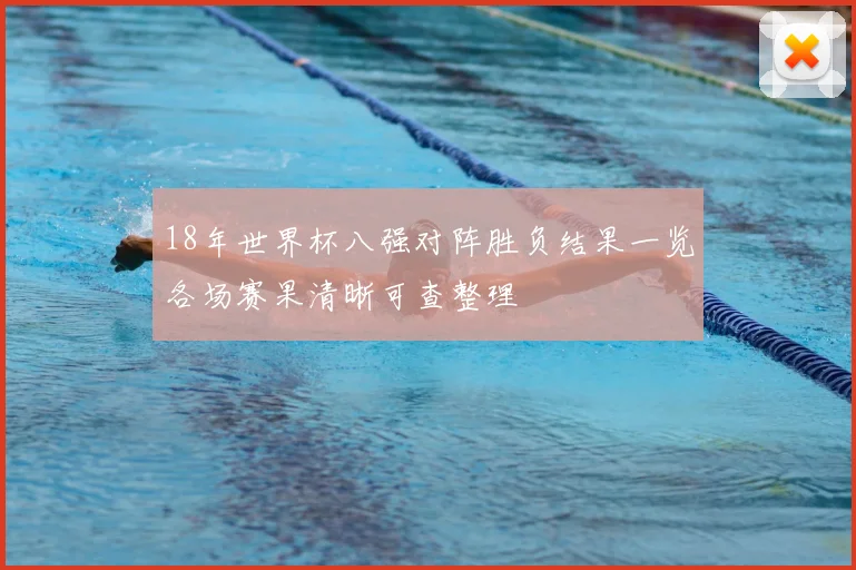 18年世界杯八强对阵胜负结果一览各场赛果清晰可查整理