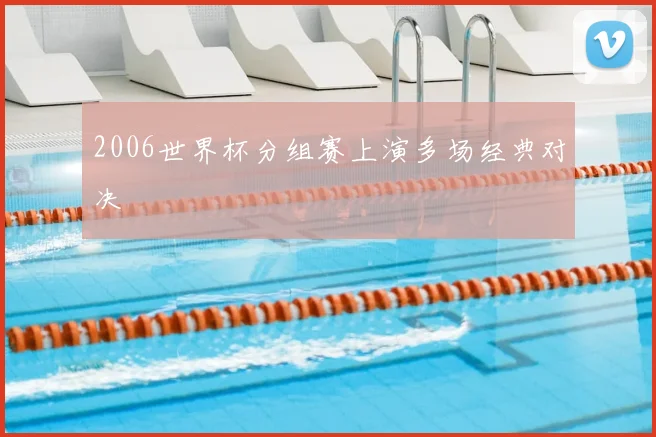 2006世界杯分组赛上演多场经典对决