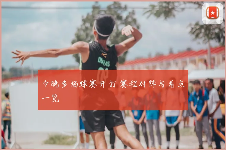 今晚多场球赛开打 赛程对阵与看点一览