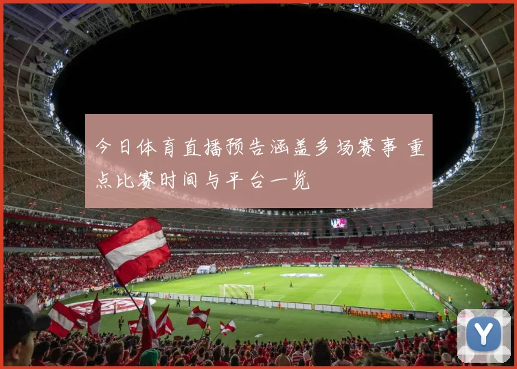 今日体育直播预告涵盖多场赛事 重点比赛时间与平台一览