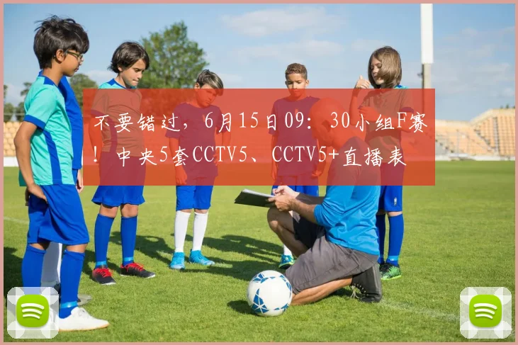 不要错过，6月15日09：30小组F赛！中央5套CCTV5、CCTV5+直播表