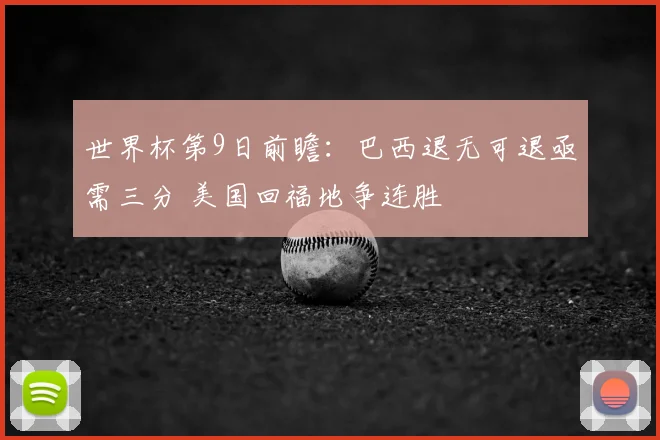 世界杯第9日前瞻:巴西退无可退亟需三分 美国回福地争连胜
