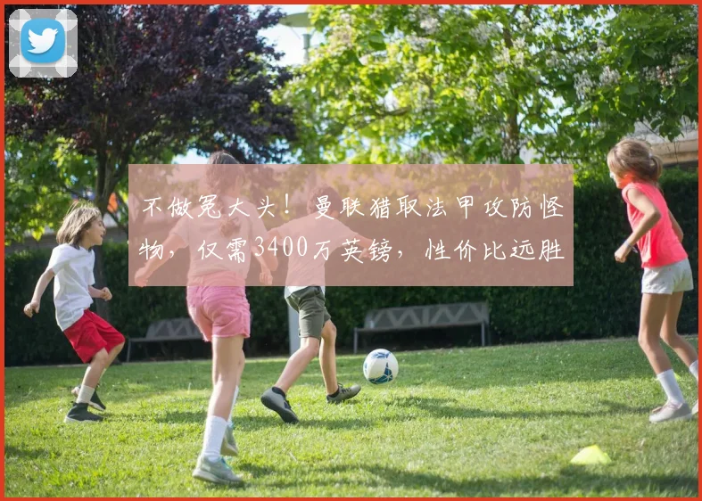 不做冤大头！曼联猎取法甲攻防怪物，仅需3400万英镑，性价比远胜安德森_马马杜·桑加雷_朗斯_中场
