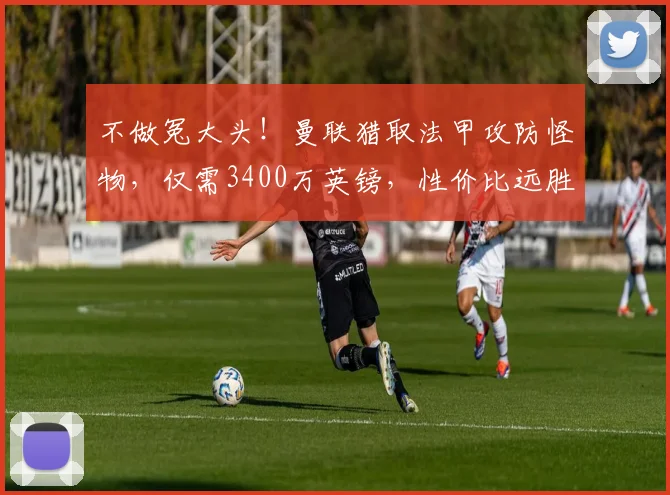 不做冤大头!曼联猎取法甲攻防怪物,仅需3400万英镑,性价比远胜安德森_马马杜·桑加雷_朗斯_中场
