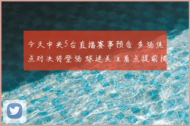今天中央5台直播赛事预告 多场焦点对决将登场 球迷关注看点提前揭晓