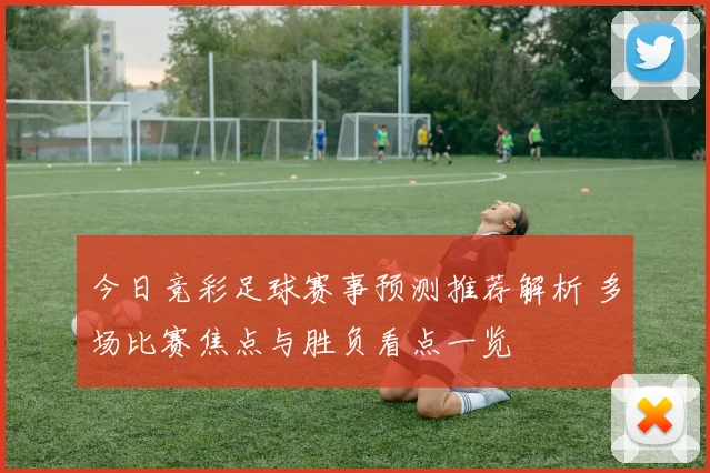 今日竞彩足球赛事预测推荐解析 多场比赛焦点与胜负看点一览