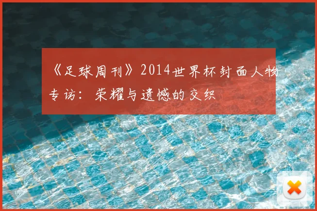 《足球周刊》2014世界杯封面人物专访：荣耀与遗憾的交织