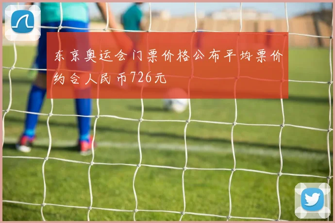 东京奥运会门票价格公布平均票价约合人民币726元