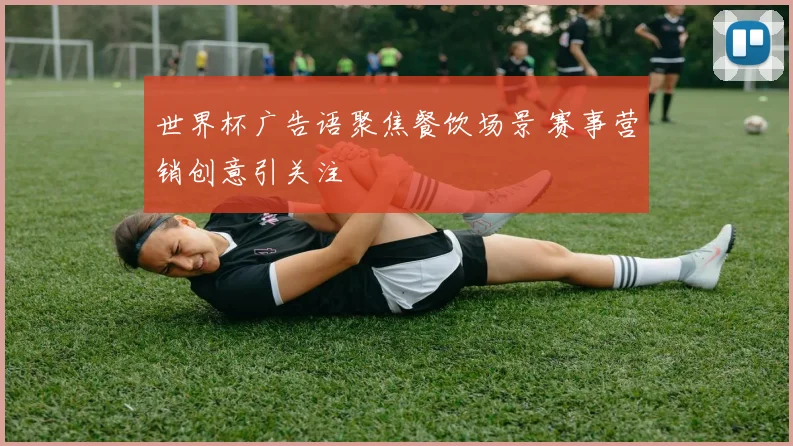 世界杯广告语聚焦餐饮场景 赛事营销创意引关注