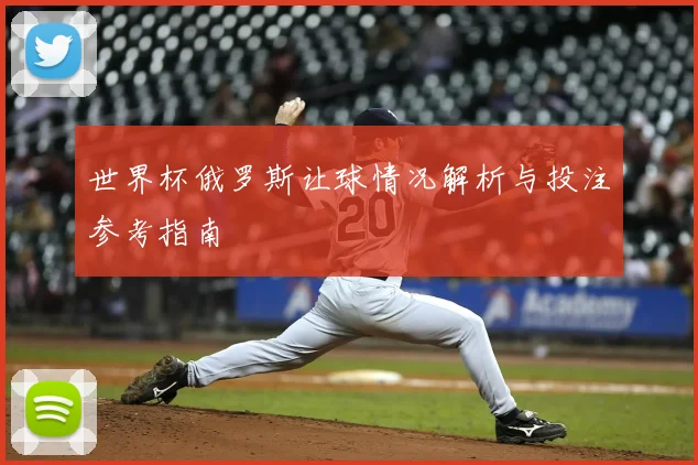 世界杯俄罗斯让球情况解析与投注参考指南