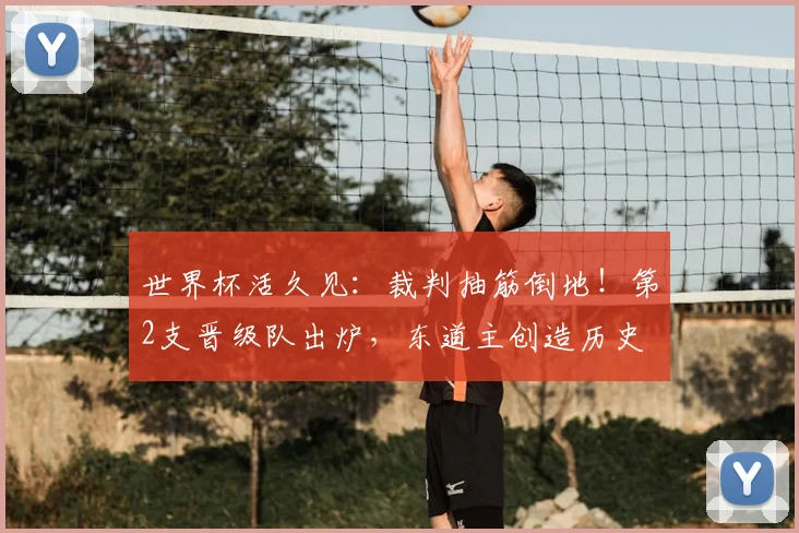 世界杯活久见：裁判抽筋倒地！第2支晋级队出炉，东道主创造历史