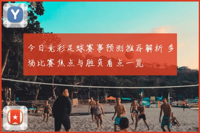 今日竞彩足球赛事预测推荐解析 多场比赛焦点与胜负看点一览