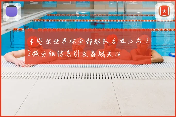 卡塔尔世界杯全部球队名单公布 32强分组信息引发备战关注