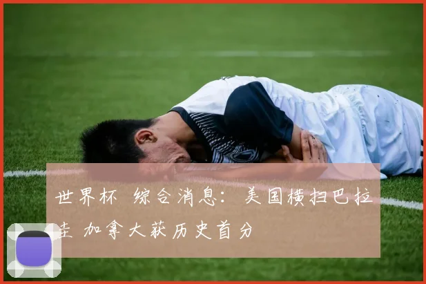 世界杯 综合消息:美国横扫巴拉圭 加拿大获历史首分