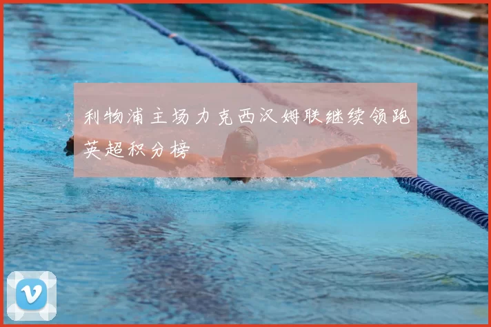 利物浦主场力克西汉姆联继续领跑英超积分榜