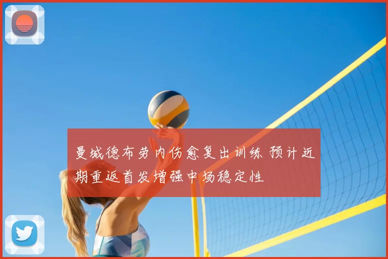 曼城德布劳内伤愈复出训练 预计近期重返首发增强中场稳定性