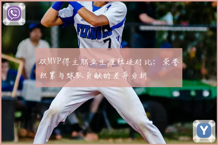 双MVP得主职业生涯轨迹对比：荣誉积累与球队贡献的差异分析