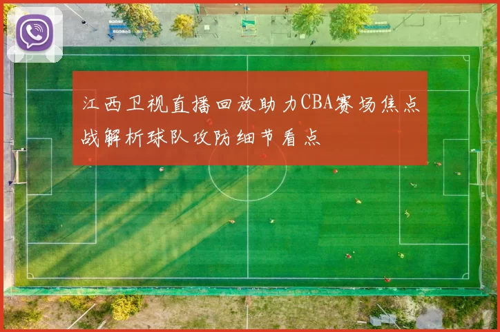 江西卫视直播回放助力CBA赛场焦点战解析球队攻防细节看点
