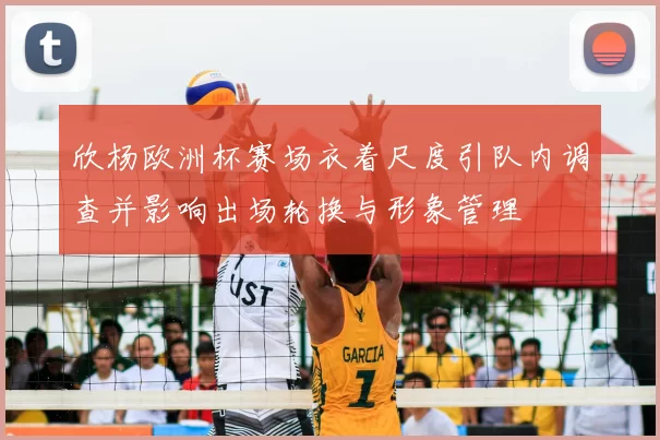 欣杨欧洲杯赛场衣着尺度引队内调查并影响出场轮换与形象管理
