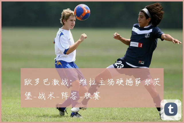 欧罗巴激战：维拉主场硬撼萨尔茨堡_战术_阵容_联赛