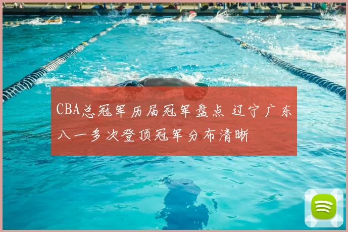 CBA总冠军历届冠军盘点 辽宁广东八一多次登顶冠军分布清晰