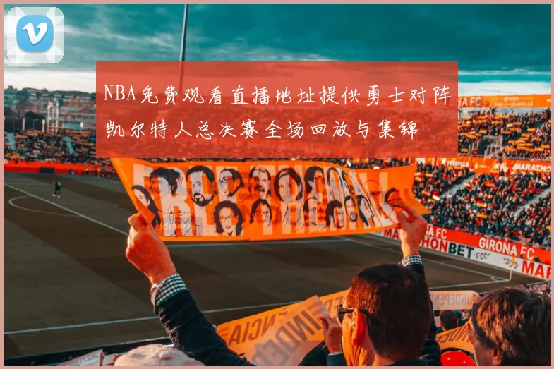 NBA免费观看直播地址提供勇士对阵凯尔特人总决赛全场回放与集锦