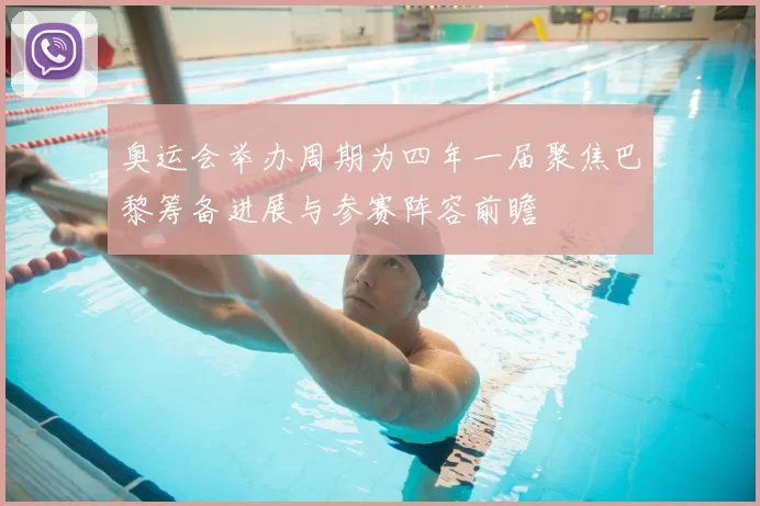 奥运会举办周期为四年一届聚焦巴黎筹备进展与参赛阵容前瞻