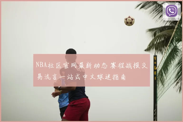NBA社区官网最新动态 赛程战报交易流言一站式中文球迷指南