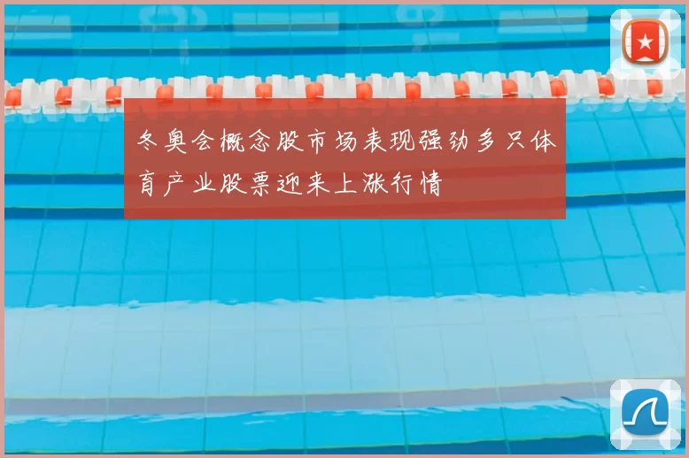 冬奥会概念股市场表现强劲多只体育产业股票迎来上涨行情
