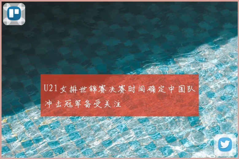 U21女排世锦赛决赛时间确定中国队冲击冠军备受关注