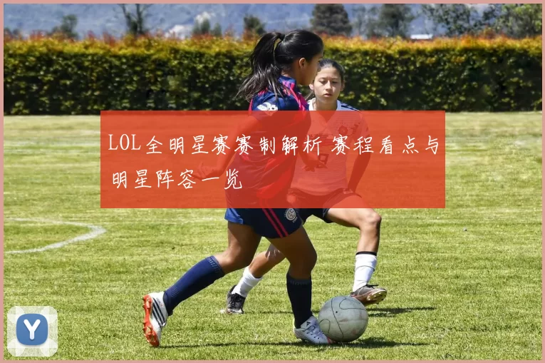 LOL全明星赛赛制解析 赛程看点与明星阵容一览