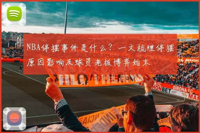 NBA停摆事件是什么？一文梳理停摆原因影响及球员老板博弈始末