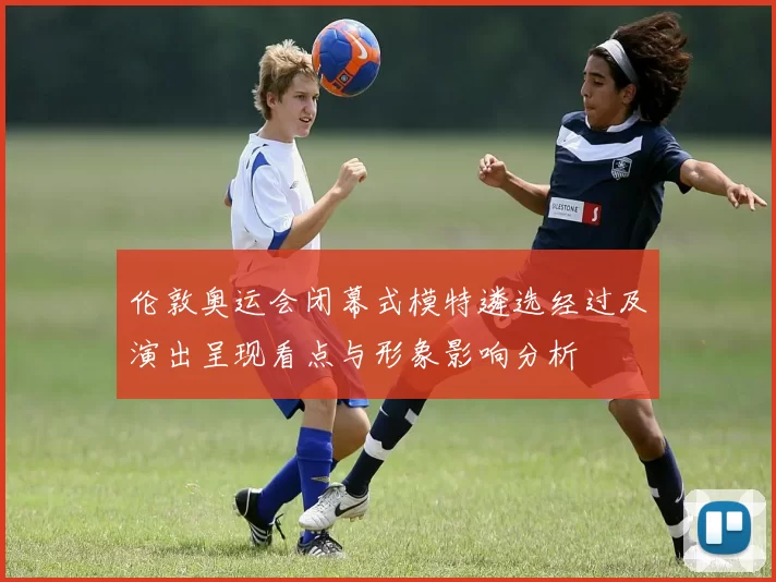 伦敦奥运会闭幕式模特遴选经过及演出呈现看点与形象影响分析